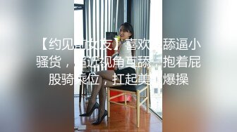 【约见前女友】喜欢被舔逼小骚货，超近视角互舔，抱着屁股骑乘位，扛起美腿爆操