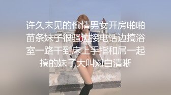 许久未见的偷情男女开房啪啪苗条妹子很骚边接电话边搞浴室一路干到床上手指和屌一起搞的妹子大叫对白清晰