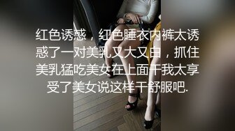 红色诱惑，红色睡衣内裤太诱惑了一对美乳又大又白，抓住美乳猛吃美女在上面干我太享受了美女说这样干舒服吧.