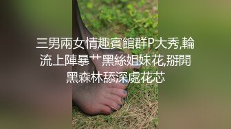 三男兩女情趣賓館群P大秀,輪流上陣暴艹黑絲姐妹花,掰開黑森林舔深處花芯