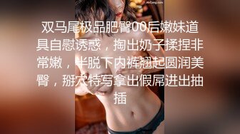 双马尾极品肥臀00后嫩妹道具自慰诱惑，掏出奶子揉捏非常嫩，半脱下内裤翘起圆润美臀，掰穴特写拿出假屌进出抽插