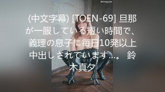 (中文字幕) [TOEN-69] 旦那が一服している短い時間で、義理の息子に毎日10発以上中出しされています…。 鈴木真夕