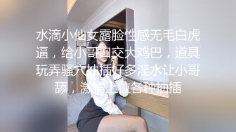 水滴小仙女露脸性感无毛白虎逼，给小哥口交大鸡巴，道具玩弄骚穴抽插好多淫水让小哥舔，激情上位各种抽插