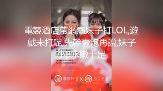 電競酒店帶網癮妹子打LOL,遊戲未打呢,先幹壹炮再說,妹子小B水嫩十足