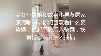 美女小姐姐和纹身小男友居家激情啪啪，你们喜欢看什么姿势操，翘起屁股后入骑乘，扶着椅子站立后入抽插