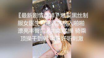 〖最新剧情演绎〗爆裂黑丝制服女医生勾搭诱惑病人啪啪 漂亮丰臀后入啪啪猛操 骑乘顶操干到射 叫床好听刺激