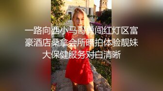 一路向西小马哥勇闯红灯区富豪酒店桑拿会所暗拍体验靓妹大保健服务对白清晰