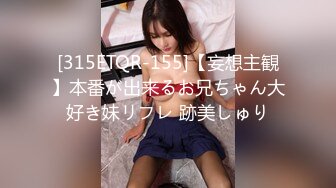 [315ETQR-155]【妄想主観】本番が出来るお兄ちゃん大好き妹リフレ 跡美しゅり