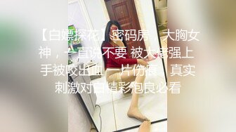 【白嫖探花】密码房，大胸女神，一直说不要 被大佬强上 手被咬出血 一片伤痕，真实刺激对白精彩泡良必看