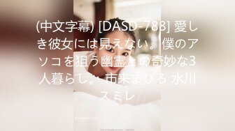 (中文字幕) [DASD-788] 愛しき彼女には見えない。僕のアソコを狙う幽霊との奇妙な3人暮らし。 市来まひろ 水川スミレ