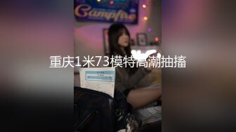 重庆1米73模特高潮抽搐