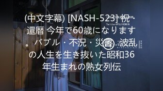 (中文字幕) [NASH-523] 祝・還暦 今年で60歳になります。バブル・不況・災害…波乱の人生を生き抜いた昭和36年生まれの熟女列伝