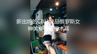 新出炉的CB站极品俄罗斯女神美女美乳粉木耳