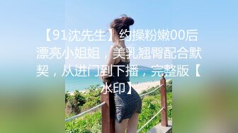 【91沈先生】约操粉嫩00后漂亮小姐姐，美乳翘臀配合默契，从进门到下播，完整版【水印】