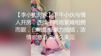 【李小约良家】下午小伙与情人开房，连续干两炮累瘫相拥而眠，白嫩圆臀暴力抽插，浓情蜜意看来许久未见