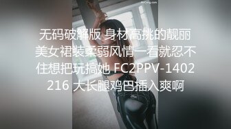 无码破解版 身材高挑的靓丽美女裙装柔弱风情一看就忍不住想把玩搞她 FC2PPV-1402216 大长腿鸡巴插入爽啊