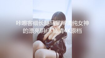 咔嚓客细长腿马尾辫清纯女神的漂亮阴户 高清4K原档