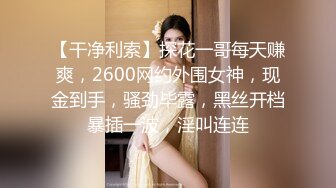 【干净利索】探花一哥每天赚爽，2600网约外围女神，现金到手，骚劲毕露，黑丝开档暴插一波，淫叫连连