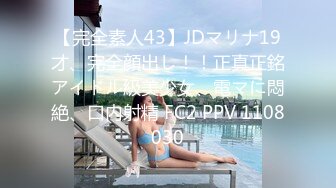 【完全素人43】JDマリナ19才、完全顔出し！！正真正銘アイドル級美少女、電マに悶絶、口内射精 FC2 PPV 1108030