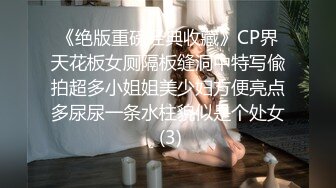 《绝版重磅经典收藏》CP界天花板女厕隔板缝洞中特写偸拍超多小姐姐美少妇方便亮点多尿尿一条水柱貌似是个处女 (3)