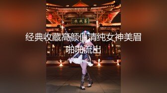 经典收藏高颜值清纯女神美眉啪啪流出