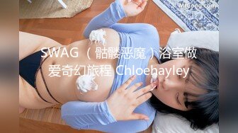 SWAG （骷髅恶魔）浴室做爱奇幻旅程 Chloehayley