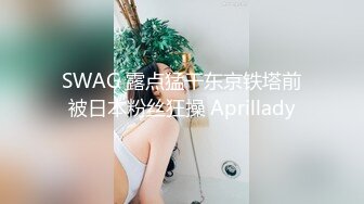 SWAG 露点猛干东京铁塔前被日本粉丝狂操 Aprillady