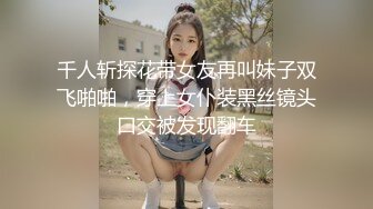 千人斩探花带女友再叫妹子双飞啪啪，穿上女仆装黑丝镜头口交被发现翻车