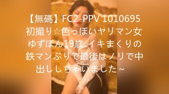 【無碼】FC2-PPV 1010695 初撮り☆色っぽいヤリマン女ゆずぽん19歳..イキまくりの鉄マンぶりで最後はノリで中出ししちゃいました～♥