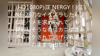 (HD1080P)(IE NERGY！)(IENF-287)なイタズラしたら逆に生ハメを求められて、もう発射しそうなのにカニばさみでロックされて逃げられずそのまま中出し!4