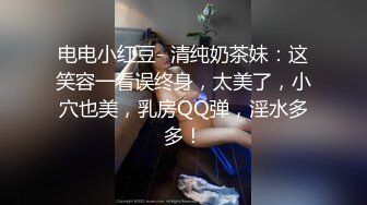 电电小红豆- 清纯奶茶妹：这笑容一看误终身，太美了，小穴也美，乳房QQ弹，淫水多多！