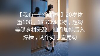 【我有一台拖拉机】20岁体重108，175CM模特，翘臀美腿身材无敌，仙丹加持后入爆操，两个奶子直晃动