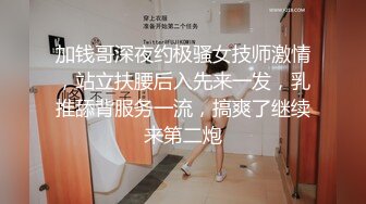 加钱哥深夜约极骚女技师激情，站立扶腰后入先来一发，乳推舔背服务一流，搞爽了继续来第二炮