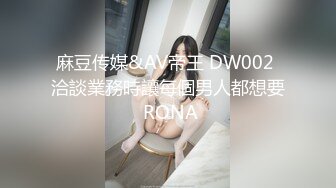 麻豆传媒&AV帝王 DW002 洽談業務時讓每個男人都想要 RONA