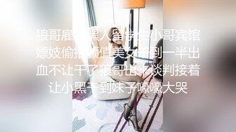 狼哥雇佣黑人留学生小哥宾馆嫖妓偷拍颜值美女干到一半出血不让干了狼哥出来谈判接着让小黑干到妹子嚎嚎大哭