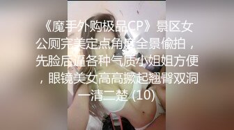 《魔手外购极品CP》景区女公厕完美定点角度全景偸拍，先脸后逼各种气质小姐姐方便，眼镜美女高高撅起翘臀双洞一清二楚 (10)