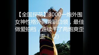 【全国探花】3000一炮外围女神性格外向兼职白领，最佳做爱拍档，连续干了两炮爽歪歪！ (2)