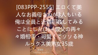 [083PPP-2555] エロくて美人なお義母さんが3人もいる俺は全員と近親相姦してみることにした(3)～親父の再々々婚相手・可愛くてソソる神ルックス美熟女35歳