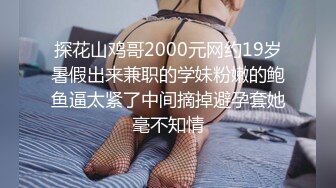 探花山鸡哥2000元网约19岁暑假出来兼职的学妹粉嫩的鲍鱼逼太紧了中间摘掉避孕套她毫不知情