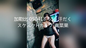 加勒比 050418-656 汗だくスケスケHカップ 真菜果