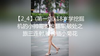 【2_4】(第一炮) 18岁学挖掘机的小帅哥约炮翻车,破处之旅三连射,被偷插小菊花