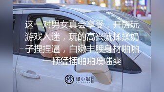 这一对男女真会享受，开房玩游戏入迷，玩的高兴就揉揉奶子捏捏逼，白嫩丰腴身材啪啪一顿猛插啪啪噗嗤爽