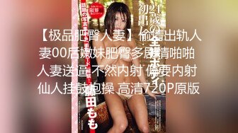 【极品肥臀人妻】偷情出轨人妻00后嫩妹肥臀多剧情啪啪 人妻送逼 不然内射 偏要内射 仙人挂鼓抱操 高清720P原版