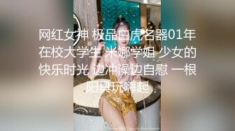 网红女神 极品白虎名器01年在校大学生 米娜学姐 少女的快乐时光 边冲澡边自慰 一根阳具玩嗨起