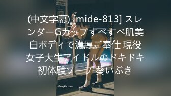 (中文字幕) [mide-813] スレンダーGカップすべすべ肌美白ボディで濃厚ご奉仕 現役女子大生アイドルのドキドキ初体験ソープ 葵いぶき