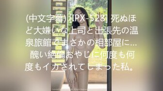 (中文字幕) [IPX-528] 死ぬほど大嫌いな上司と出張先の温泉旅館でまさかの相部屋に… 醜い絶倫おやじに何度も何度もイカされてしまった私。