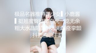 极品名器推特美少女▌小鹿酱 ▌挺翘蜜臀稚嫩白虎一览无余 粗大水晶阳具后入无限痉挛颤抖把自己干趴