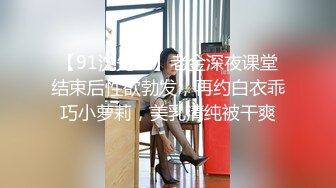 【91沈先生】老金深夜课堂结束后性欲勃发，再约白衣乖巧小萝莉，美乳清纯被干爽