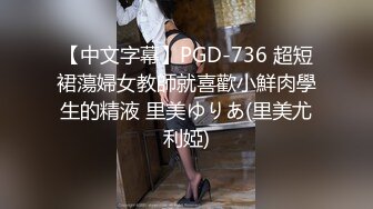 【中文字幕】PGD-736 超短裙蕩婦女教師就喜歡小鮮肉學生的精液 里美ゆりあ(里美尤利婭)