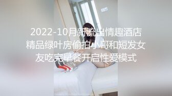 2022-10月新流出情趣酒店精品绿叶房偷拍小哥和短发女友吃完早餐开启性爱模式